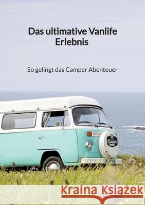 Das ultimative Vanlife Erlebnis - So gelingt das Camper Abenteuer Armin Bartels 9783347941458 Jaltas Books