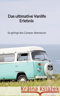 Das ultimative Vanlife Erlebnis - So gelingt das Camper Abenteuer Armin Bartels 9783347941465