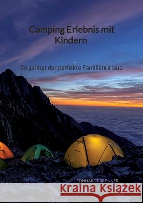 Camping Erlebnis mit Kindern - So gelingt der perfekte Familienurlaub Leonhardt Brenner 9783347941830