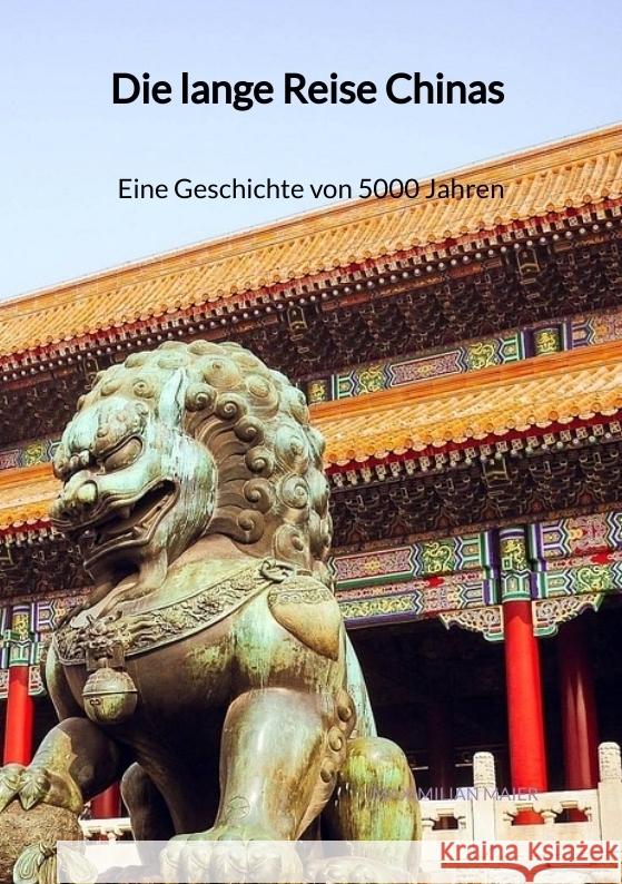 Die lange Reise Chinas - Eine Geschichte von 5000 Jahren Maier, Maximilian 9783347942004