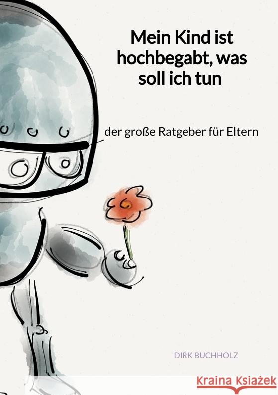 Mein Kind ist hochbegabt, was soll ich tun - der große Ratgeber für Eltern Buchholz, Dirk 9783347946019