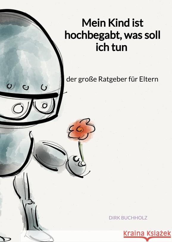 Mein Kind ist hochbegabt, was soll ich tun - der große Ratgeber für Eltern Buchholz, Dirk 9783347946026