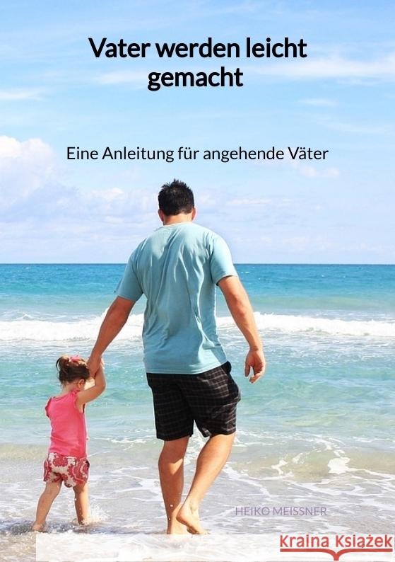 Vater werden leicht gemacht - Eine Anleitung für angehende Väter Meißner, Heiko 9783347946187