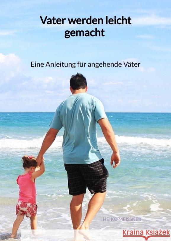 Vater werden leicht gemacht - Eine Anleitung für angehende Väter Meißner, Heiko 9783347946194