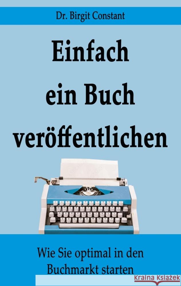 Einfach ein Buch ver?ffentlichen: Wie Sie optimal in den Buchmarkt starten Birgit Constant 9783347953949