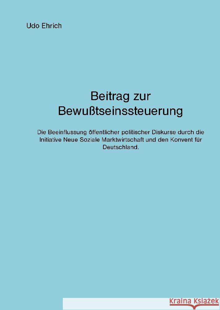 Beitrag zur Bewu?tseinssteuerung: Wie die Initiative Neue Soziale Marktwirtschaft und der Konvent f?r Deutschland den politischen Diskurs in Deutschla Udo Ehrich 9783347956452 Tredition Gmbh