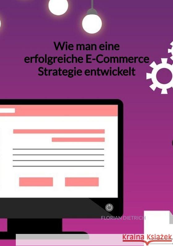 Wie man eine erfolgreiche E-Commerce Strategie entwickelt Dietrich, Florian 9783347960015