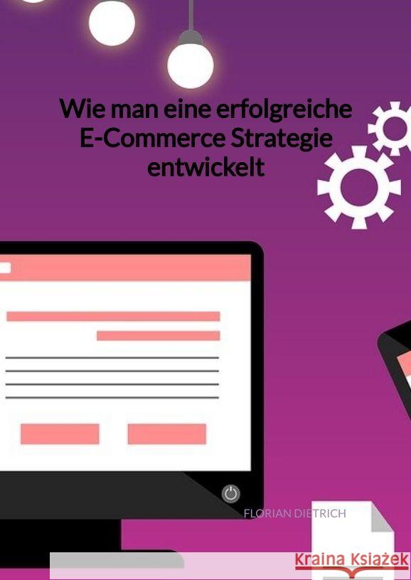 Wie man eine erfolgreiche E-Commerce Strategie entwickelt Dietrich, Florian 9783347960022