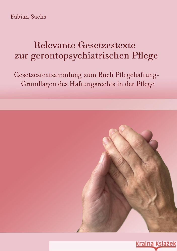Relevante Gesetzestexte zur gerontopsychiatrischen Pflege: Gesetzestextsammlung zum Buch Pflegehaftung- Grundlagen des Haftungsrechts in der Pflege Fabian Sachs 9783347967243