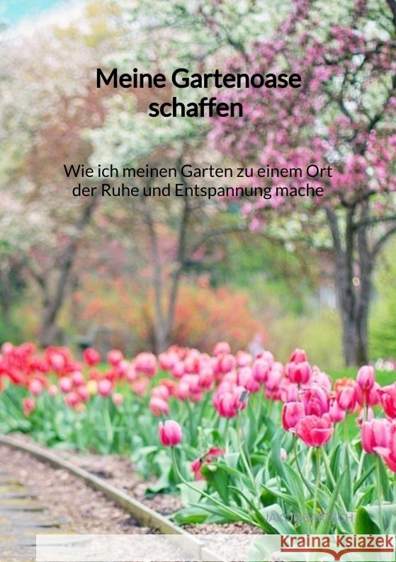 Meine Gartenoase schaffen - Wie ich meinen Garten zu einem Ort der Ruhe und Entspannung mache Bartsch, Jakob 9783347971875