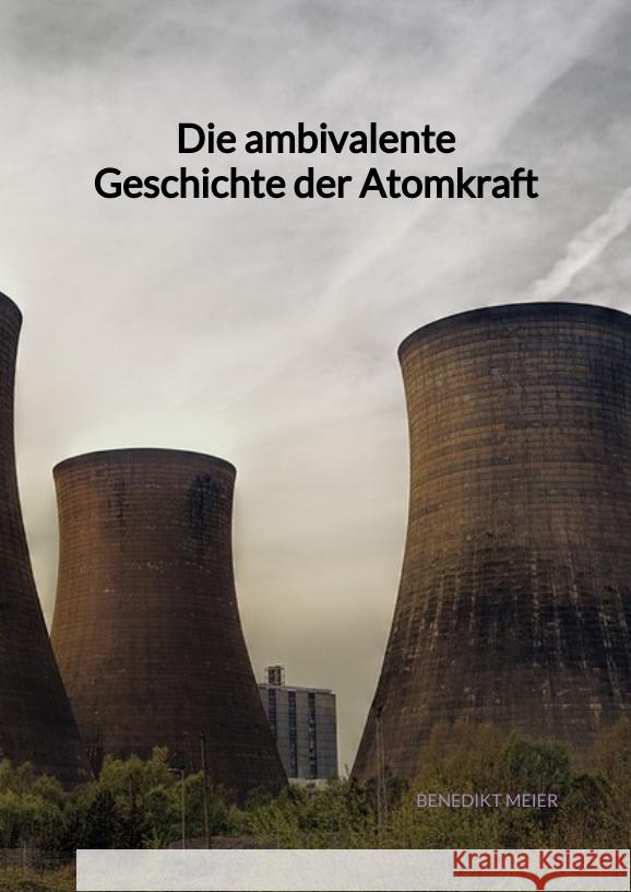 Die ambivalente Geschichte der Atomkraft Meier, Benedikt 9783347972117