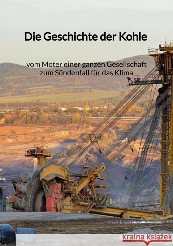 Die Geschichte der Kohle - vom Moter einer ganzen Gesellschaft zum Sündenfall für das Klima Schön, Marie 9783347972407