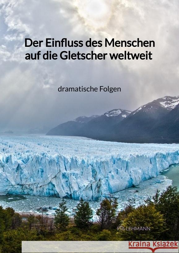 Der Einfluss des Menschen auf die Gletscher weltweit - dramatische Folgen Lehmann, Pia 9783347972674