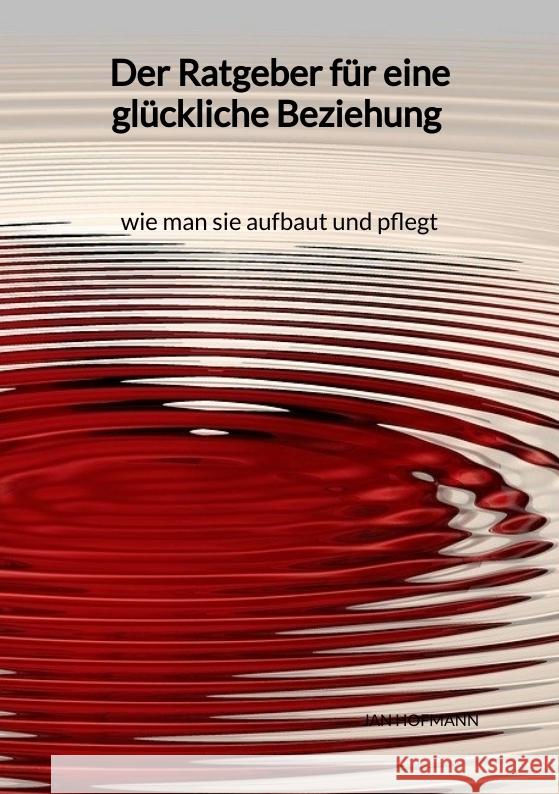 Der Ratgeber für eine glückliche Beziehung - wie man sie aufbaut und pflegt Hofmann, Jan 9783347975200