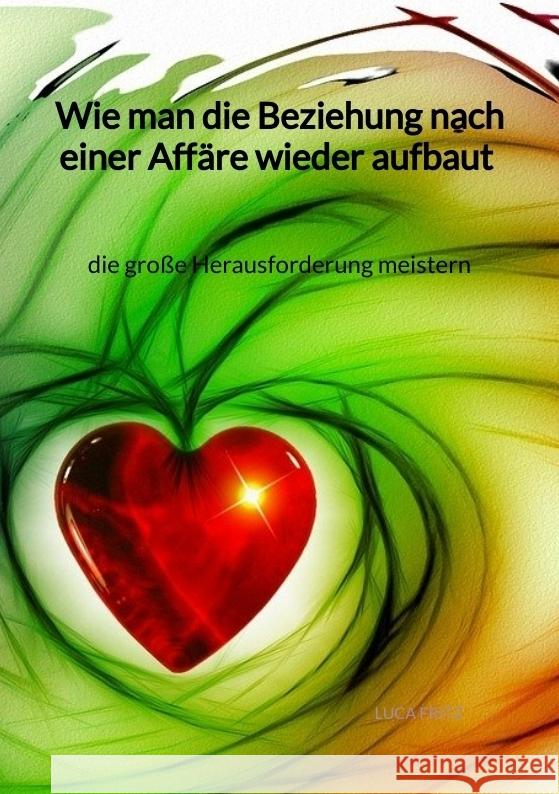 Wie man die Beziehung nach einer Affäre wieder aufbaut - die große Herausforderung meistern Fritz, Luca 9783347975439