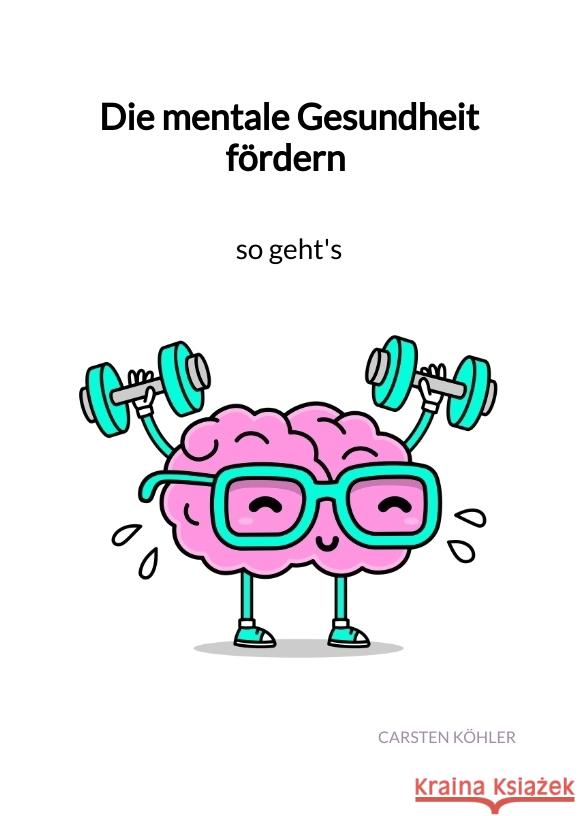 Die mentale Gesundheit fördern - so geht's Köhler, Carsten 9783347976191