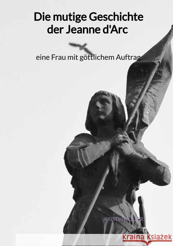 Die mutige Geschichte der Jeanne d'Arc - eine Frau mit göttlichem Auftrag Müller, Kristin 9783347976726