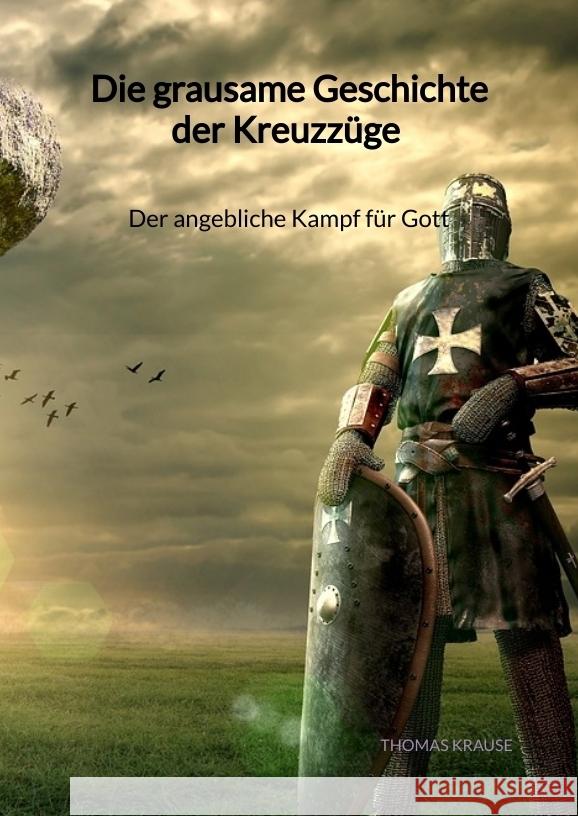 Die grausame Geschichte der Kreuzzüge - Der angebliche Kampf für Gott Krause, Thomas 9783347976917