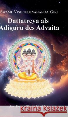 Dattatreya als Adiguru des Advaita: Drei Hauptkr?fte des Absoluten Swami Vishnudevananda Giri 9783347978140 Siddha Advaita