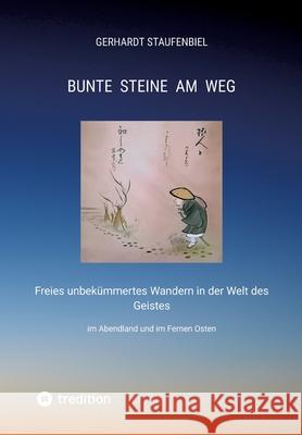 Bunte Steine am Weg: Freies unbek?mmertes Wandern in der Welt des Geistes im Abendland und im Fernen Osten Gerhardt Staufenbiel 9783347979178