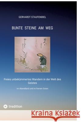 Bunte Steine am Weg: Freies unbek?mmertes Wandern in der Welt des Geistes im Abendland und im Fernen Osten Gerhardt Staufenbiel 9783347979185