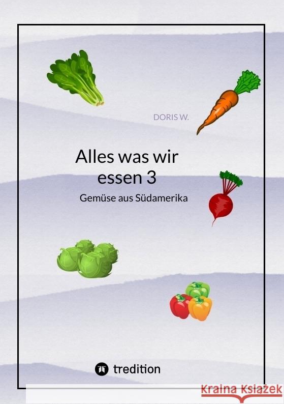 Alles was wir essen 3: Gem?se aus S?darmerika Doris W 9783347984653 Tredition Gmbh