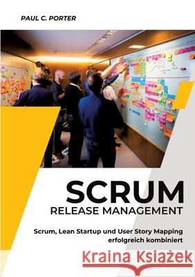 Scrum Release Management: Scrum, Lean Startup und User Story Mapping erfolgreich kombiniert Paul C. Porter 9783347987319