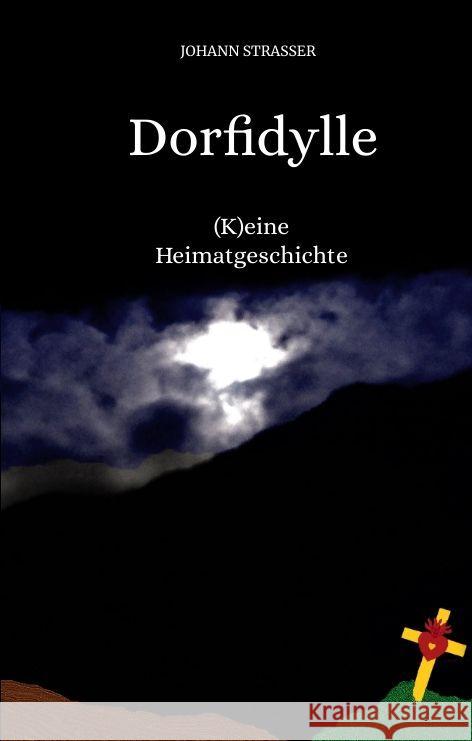 Dorfidylle: (K)eine Heimatgeschichte Johann Strasser Helmut Schmidinger 9783347987555