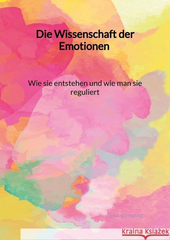 Die Wissenschaft der Emotionen - Wie sie entstehen und wie man sie reguliert Schwarz, Lena 9783347992955 Jaltas Books