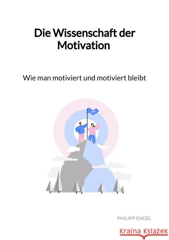 Die Wissenschaft der Motivation - Wie man motiviert und motiviert bleibt Engel, Philipp 9783347993259