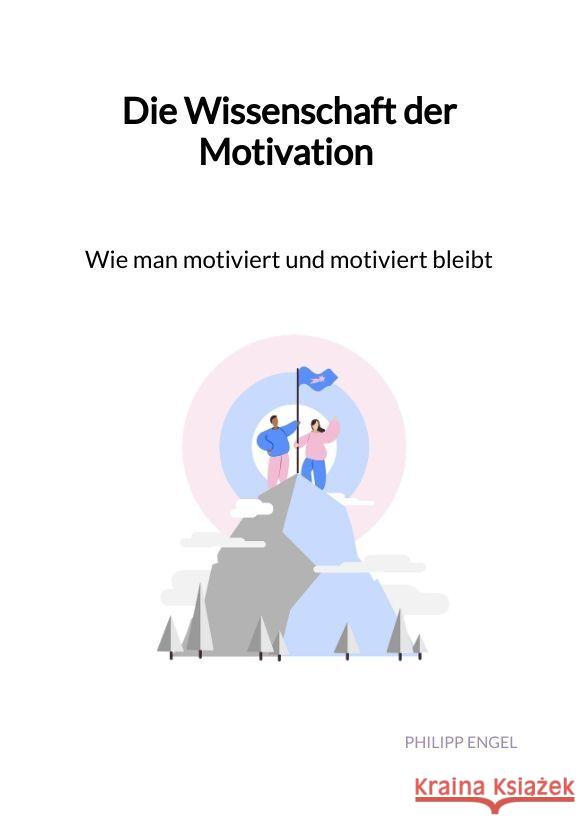 Die Wissenschaft der Motivation - Wie man motiviert und motiviert bleibt Engel, Philipp 9783347993266