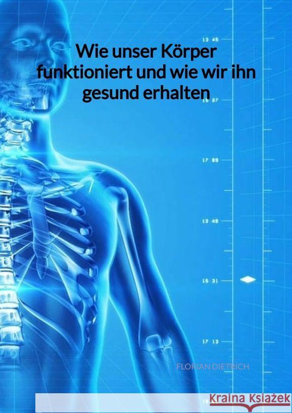 Wie unser Körper funktioniert und wie wir ihn gesund erhalten Dietrich, Florian 9783347994355