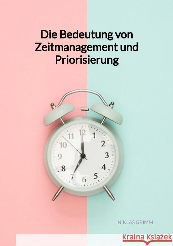 Die Bedeutung von Zeitmanagement und Priorisierung Grimm, Niklas 9783347994744