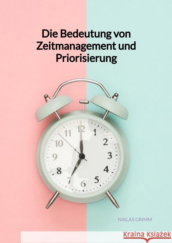 Die Bedeutung von Zeitmanagement und Priorisierung Grimm, Niklas 9783347994751