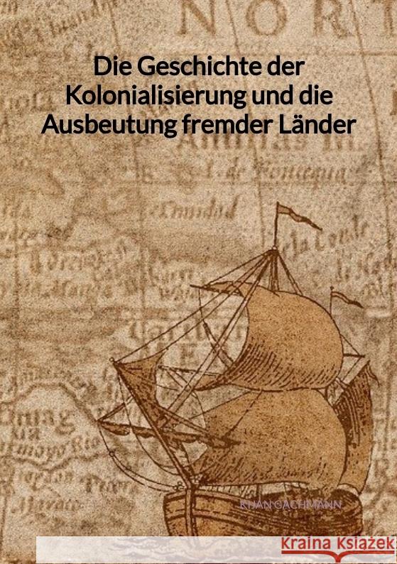 Die Geschichte der Kolonialisierung und die Ausbeutung fremder Länder Gachmann, Kijan 9783347994973 Jaltas Books