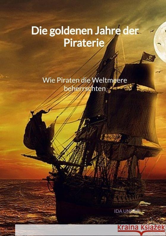 Die goldenen Jahre der Piraterie - Wie Piraten die Weltmeere beherrschten Unger, Ida 9783347995543