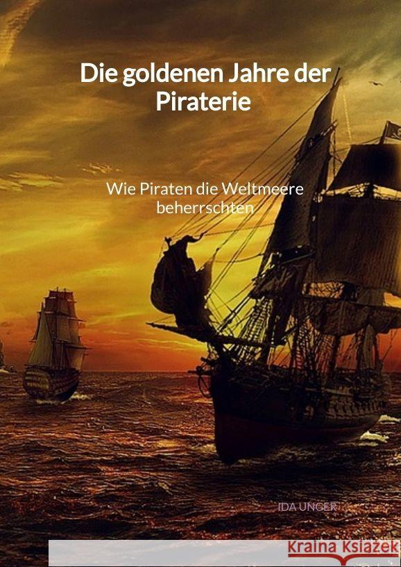 Die goldenen Jahre der Piraterie - Wie Piraten die Weltmeere beherrschten Unger, Ida 9783347995550