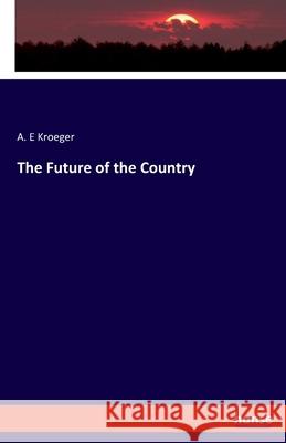 The Future of the Country A E Kroeger 9783348068604 Hansebooks