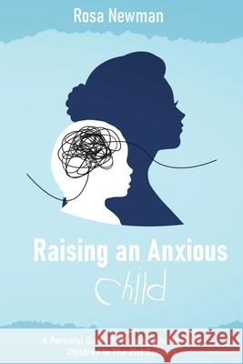 Raising an Anxious Child: A Parental Guide to Raising Anxiety Free Children in the 21st Century Rosa Newman 9783352333088 Rosa Newman