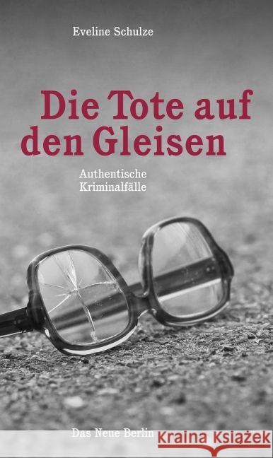 Die Tote auf den Gleisen : Authentische Kriminalfälle Schulze, Eveline 9783360013149 Das Neue Berlin