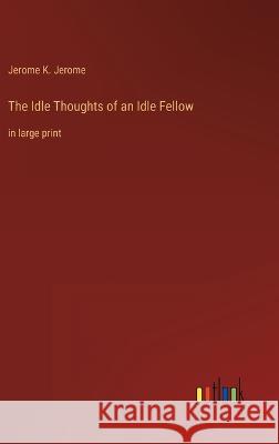The Idle Thoughts of an Idle Fellow: in large print Jerome K Jerome   9783368302771 Outlook Verlag
