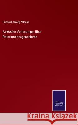 Achtzehn Vorlesungen ?ber Reformationsgeschichte Friedrich Georg Althaus 9783368592288