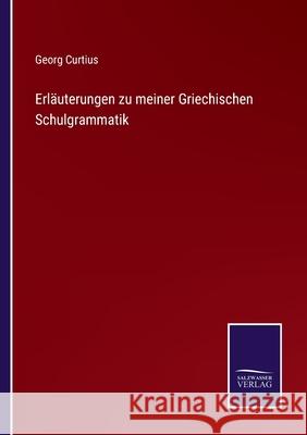 Erl?uterungen zu meiner Griechischen Schulgrammatik Georg Curtius 9783368593292