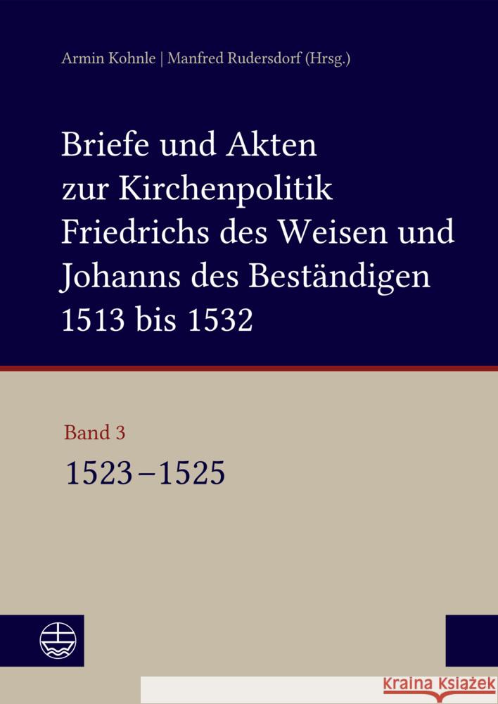 Briefe Und Akten Zur Kirchenpolitik Friedrichs Des Weisen Und Johanns Des Bestandigen 1513 Bis 1532. Reformation Im Kontext Fruhneuzeitlicher Staatswe Armin Kohnle Manfred Rudersdorf 9783374049622 Evangelische Verlagsanstalt