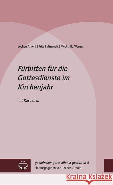 Fürbitten für die Gottesdienste im Kirchenjahr : mit Kasualien Arnold, Jochen; Baltruweit, Fritz; Werner, Mechthild 9783374055371