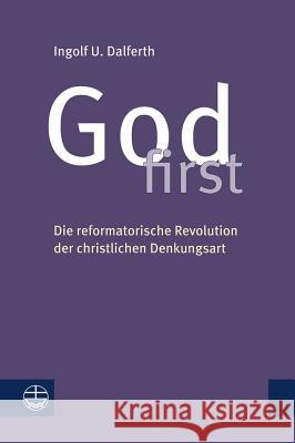 God First: Die Reformatorische Revolution Der Christlichen Denkungsart Dalferth, Ingolf U. 9783374056521 Evangelische Verlagsanstalt