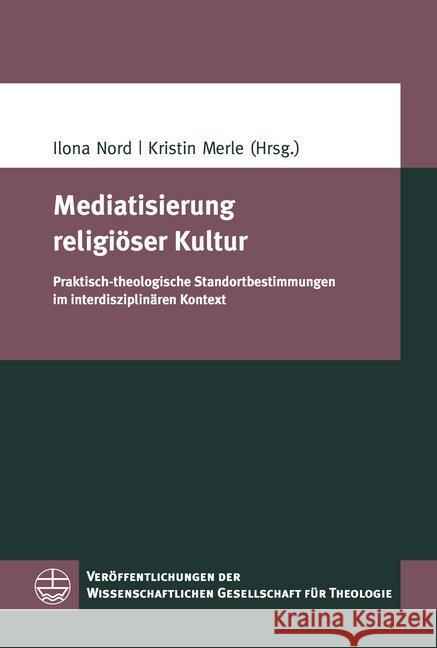 Mediatisierung Religioser Kultur: Praktisch-Theologische Standortbestimmungen Im Interdisziplinaren Kontext Kristin Merle Ilona Nord 9783374059034