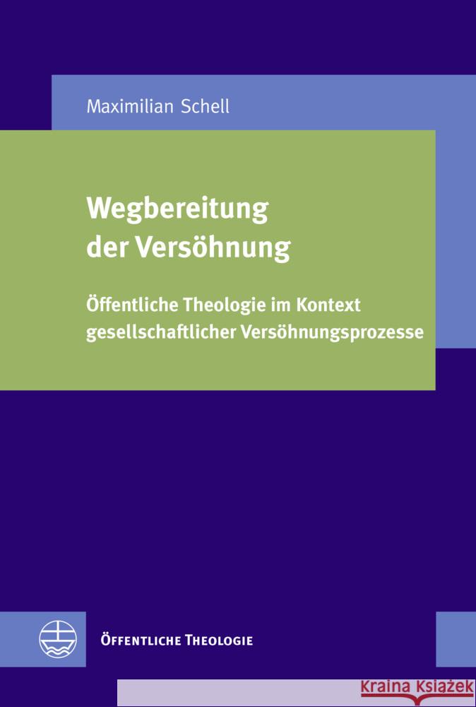 Wegbereitung Der Versohnung: Offentliche Theologie Im Kontext Gesellschaftlicher Versohnungsprozesse Maximilian Schell 9783374069446