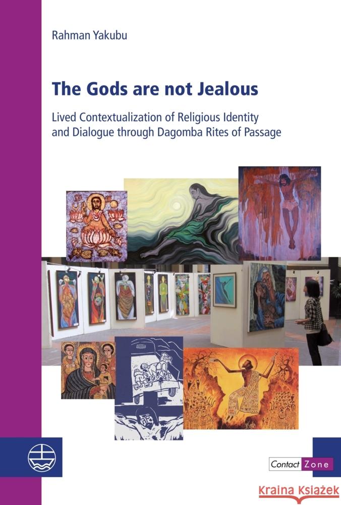The Gods Are Not Jealous: Lived Contextualization of Religious Identity and Dialogue Through Dagomba Rites of Passage Yakubu, Abdul-Rahman 9783374071982 Evangelische Verlagsanstalt