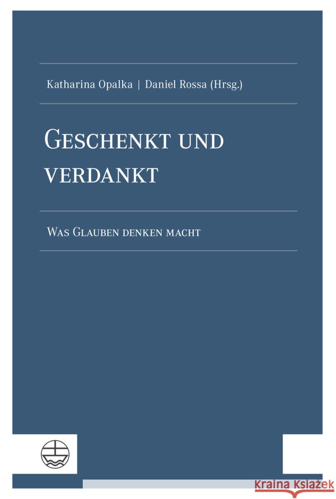 Geschenkt Und Verdankt: Was Glauben Denken Macht Katharina Opalka Daniel Rossa 9783374076376